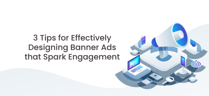 3 Quick Tips for Effectively Designing Banner Ads that Spark Engagement