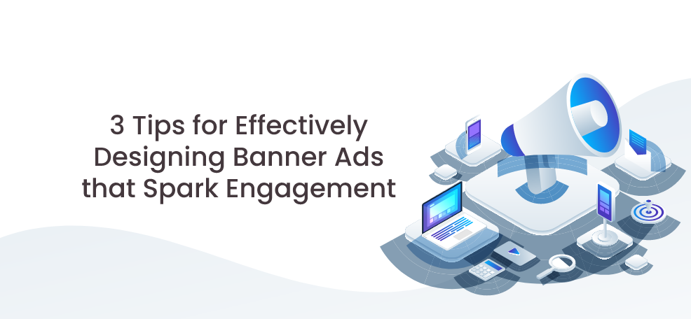 3 Quick Tips for Effectively Designing Banner Ads that Spark Engagement