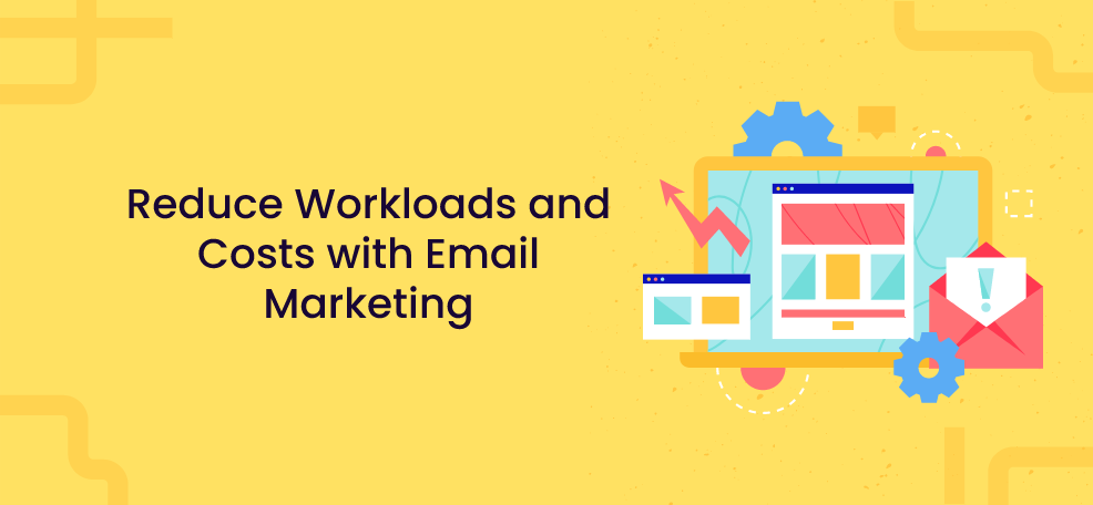 Reduce Workloads and Costs with Email Marketing