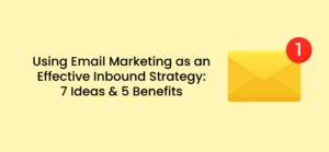 Using Email Marketing as an Effective Inbound Strategy: 7 Ideas & 5 Benefits