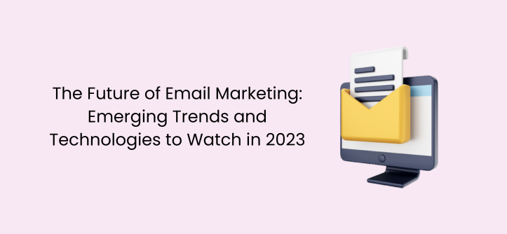 电子邮件营销的未来：2023 年值得关注的新兴趋势和技术